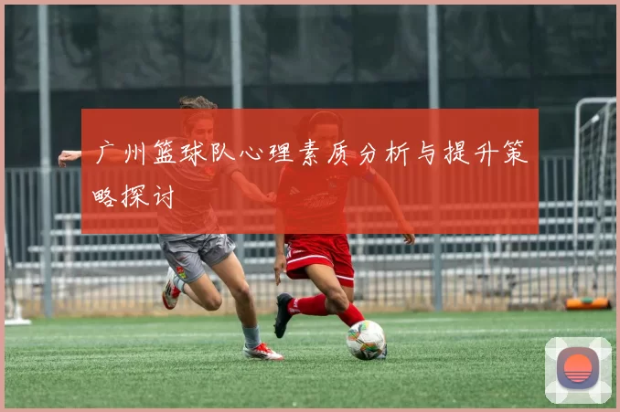 广州篮球队心理素质分析与提升策略探讨
