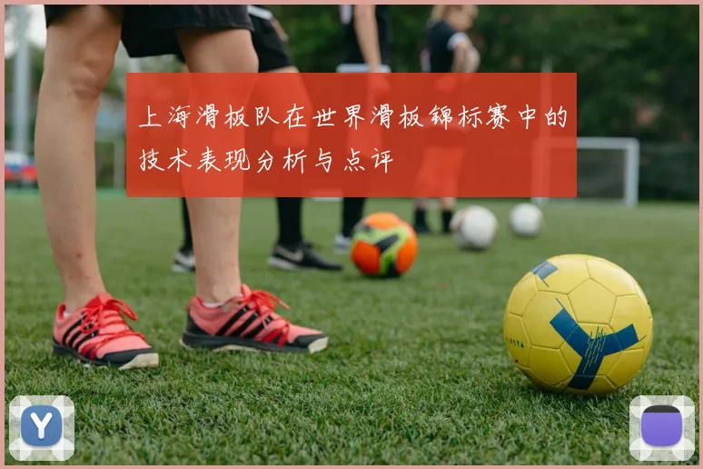 上海滑板队在世界滑板锦标赛中的技术表现分析与点评