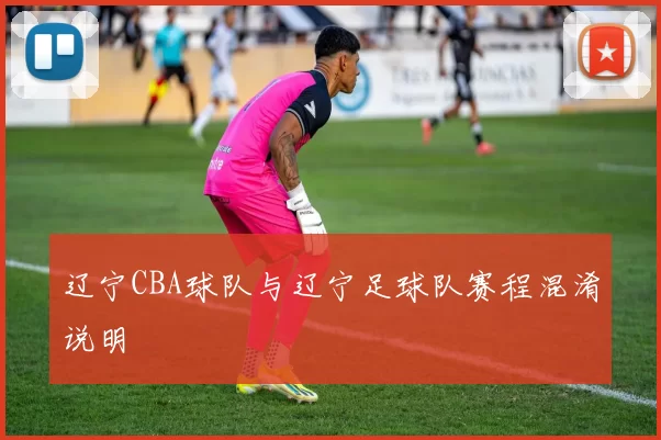 辽宁CBA球队与辽宁足球队赛程混淆说明