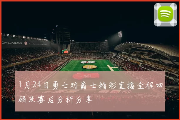 1月24日勇士对爵士精彩直播全程回顾及赛后分析分享