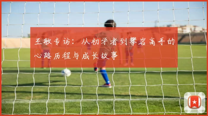 王敏专访：从初学者到攀岩高手的心路历程与成长故事
