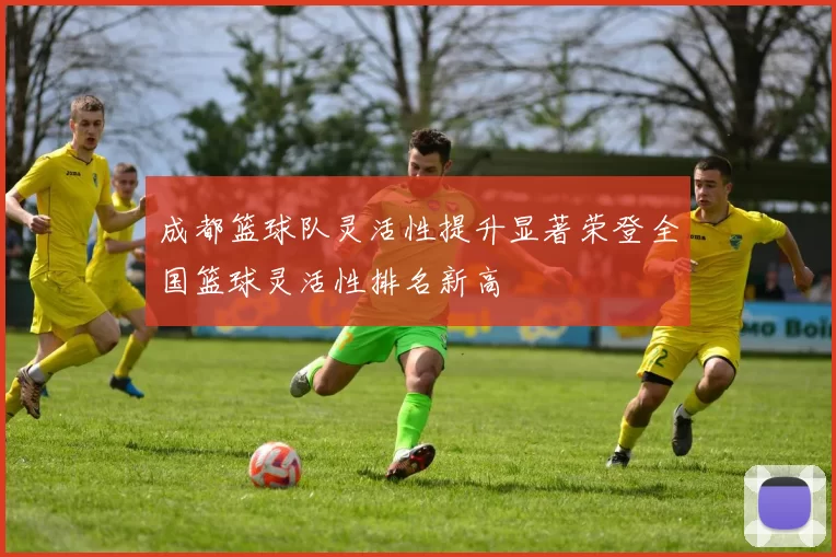成都篮球队灵活性提升显著荣登全国篮球灵活性排名新高