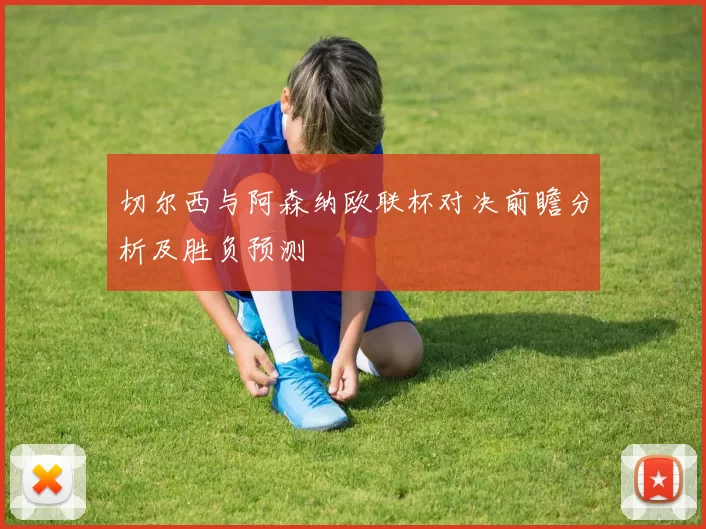 切尔西与阿森纳欧联杯对决前瞻分析及胜负预测
