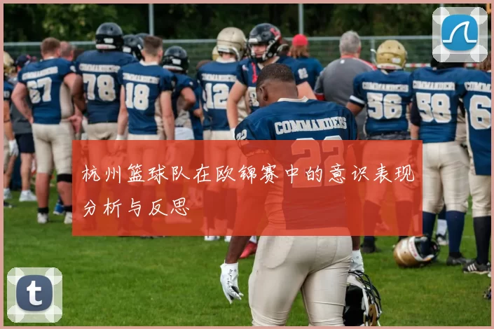 杭州篮球队在欧锦赛中的意识表现分析与反思