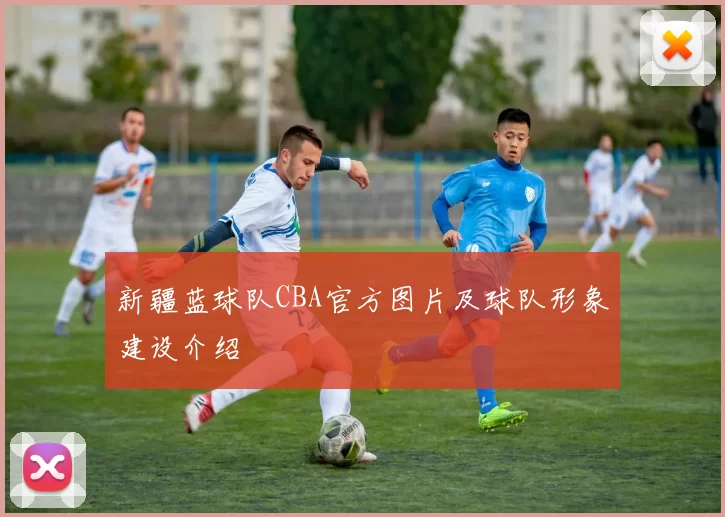 新疆蓝球队CBA官方图片及球队形象建设介绍