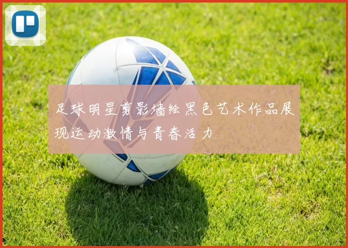 足球明星剪影墙绘黑色艺术作品展现运动激情与青春活力