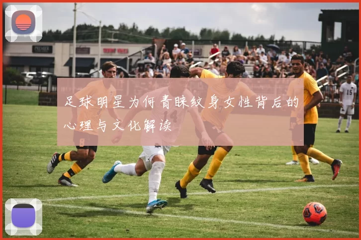 足球明星为何青睐纹身女性背后的心理与文化解读
