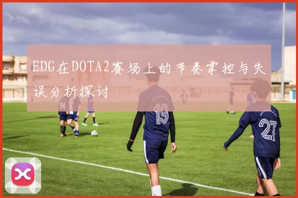 EDG在DOTA2赛场上的节奏掌控与失误分析探讨