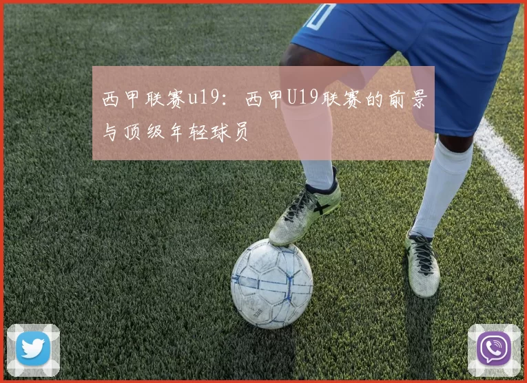 西甲联赛u19：西甲U19联赛的前景与顶级年轻球员
