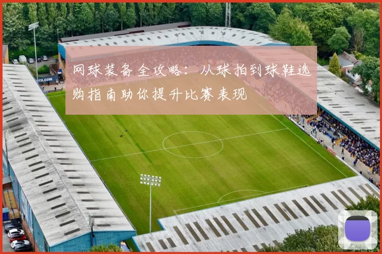 网球装备全攻略：从球拍到球鞋选购指南助你提升比赛表现