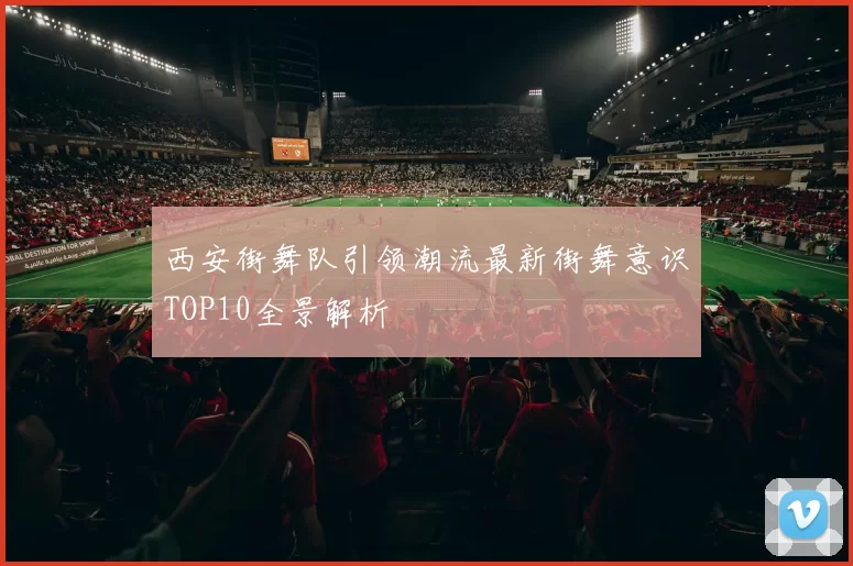 西安街舞队引领潮流最新街舞意识TOP10全景解析