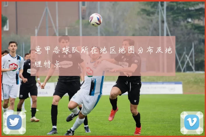 意甲各球队所在地区地图分布及地理特点