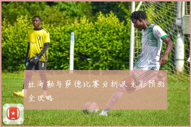 杜海勒与萨德比赛分析及竞彩预测全攻略
