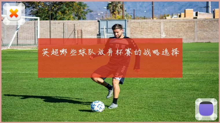 英超哪些球队放弃杯赛的战略选择