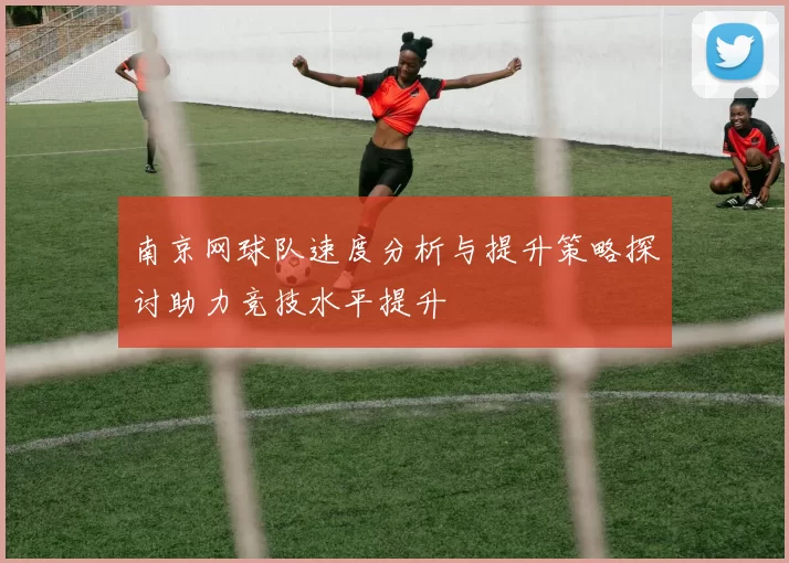 南京网球队速度分析与提升策略探讨助力竞技水平提升