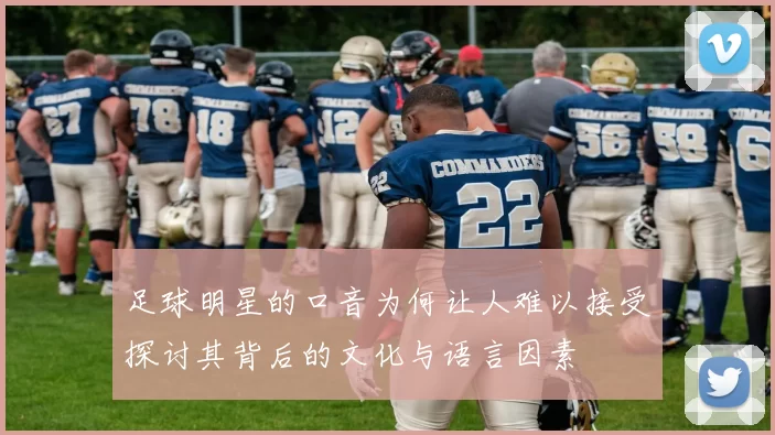 足球明星的口音为何让人难以接受探讨其背后的文化与语言因素