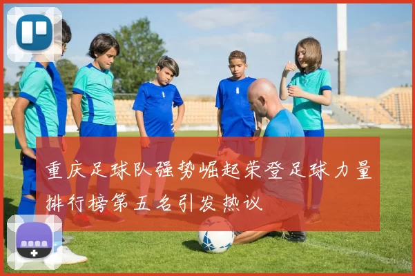重庆足球队强势崛起荣登足球力量排行榜第五名引发热议