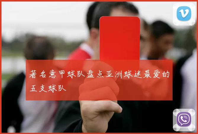 著名意甲球队盘点亚洲球迷最爱的五支球队