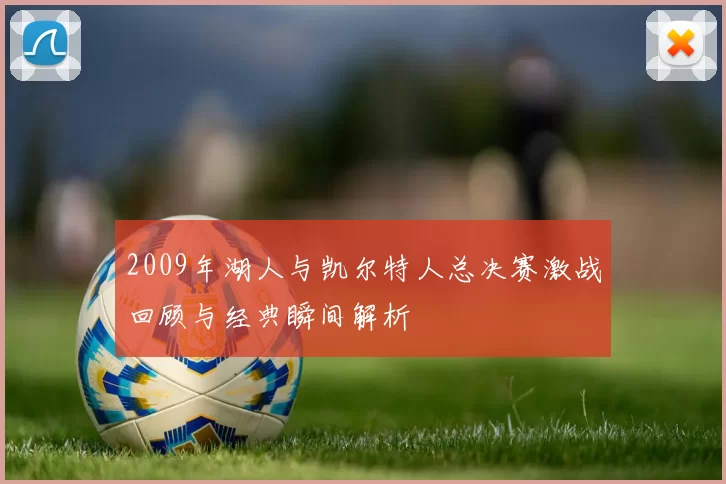 2009年湖人与凯尔特人总决赛激战回顾与经典瞬间解析