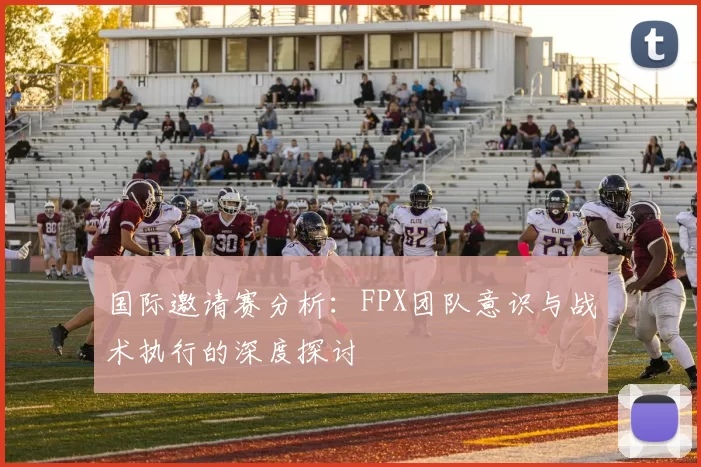 国际邀请赛分析：FPX团队意识与战术执行的深度探讨