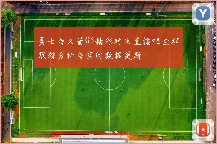 勇士与火箭G5精彩对决直播吧全程跟踪分析与实时数据更新