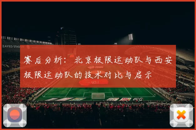 赛后分析：北京极限运动队与西安极限运动队的技术对比与启示
