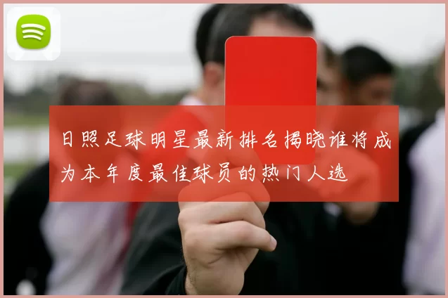 日照足球明星最新排名揭晓谁将成为本年度最佳球员的热门人选