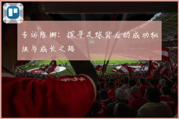 专访陈娜：探寻足球背后的成功秘诀与成长之路