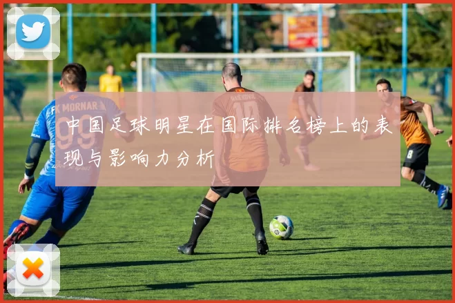 中国足球明星在国际排名榜上的表现与影响力分析