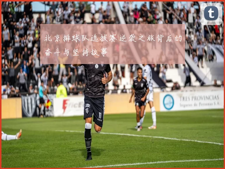 北京排球队选拔赛逆袭之旅背后的奋斗与坚持故事