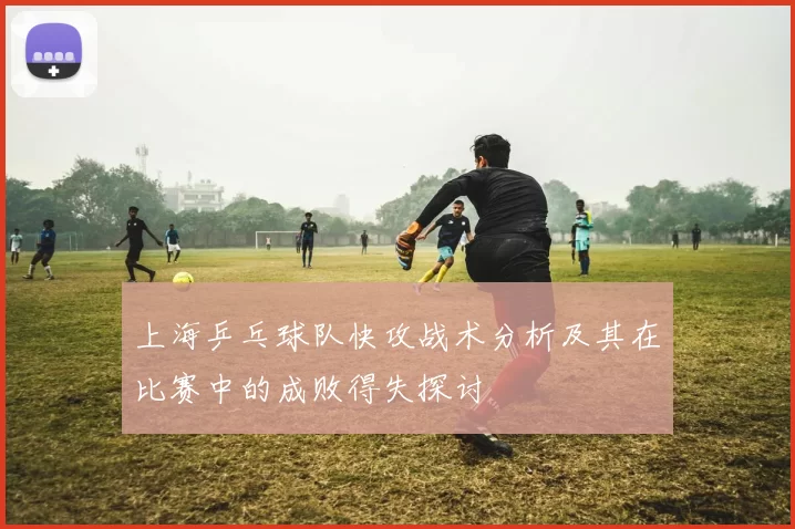 上海乒乓球队快攻战术分析及其在比赛中的成败得失探讨