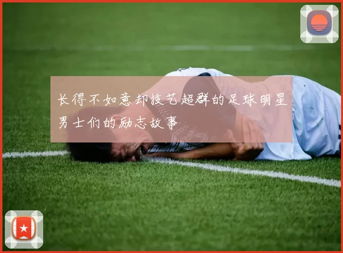 长得不如意却技艺超群的足球明星男士们的励志故事