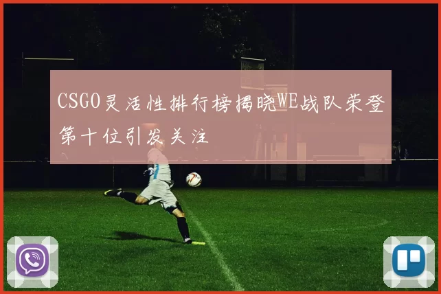 CSGO灵活性排行榜揭晓WE战队荣登第十位引发关注