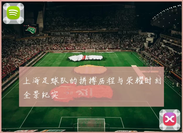 上海足球队的拼搏历程与荣耀时刻全景纪实