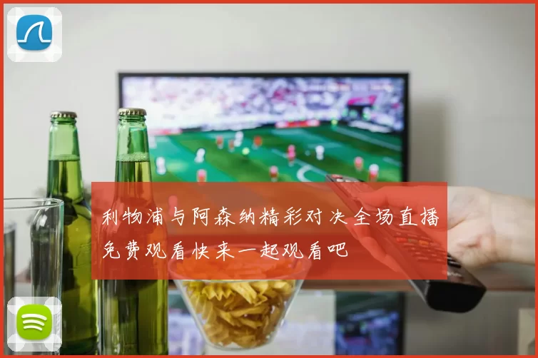 利物浦与阿森纳精彩对决全场直播免费观看快来一起观看吧