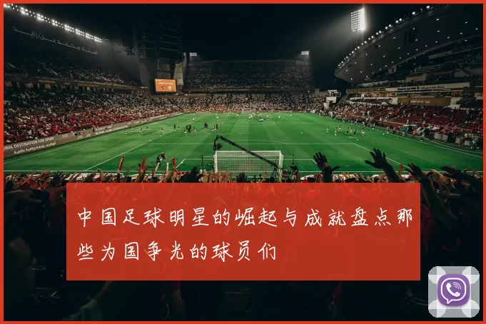 中国足球明星的崛起与成就盘点那些为国争光的球员们
