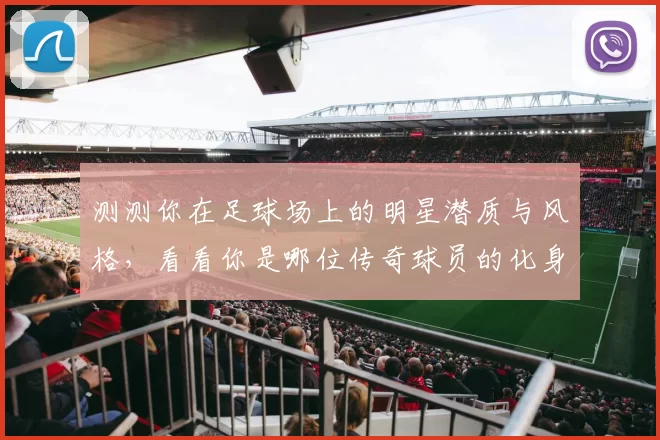 测测你在足球场上的明星潜质与风格，看看你是哪位传奇球员的化身