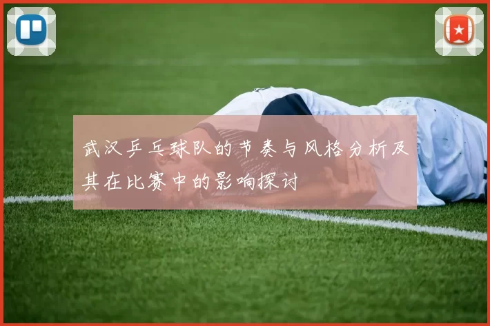 武汉乒乓球队的节奏与风格分析及其在比赛中的影响探讨