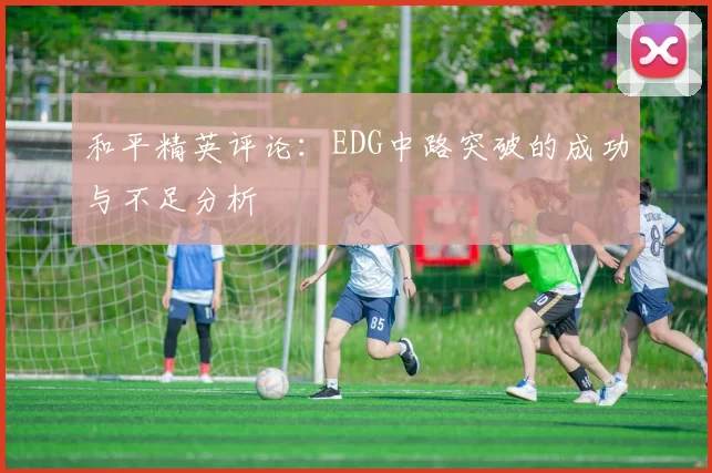 和平精英评论：EDG中路突破的成功与不足分析