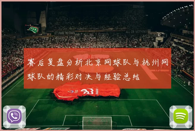 赛后复盘分析北京网球队与杭州网球队的精彩对决与经验总结
