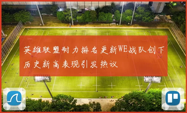 英雄联盟耐力排名更新WE战队创下历史新高表现引发热议