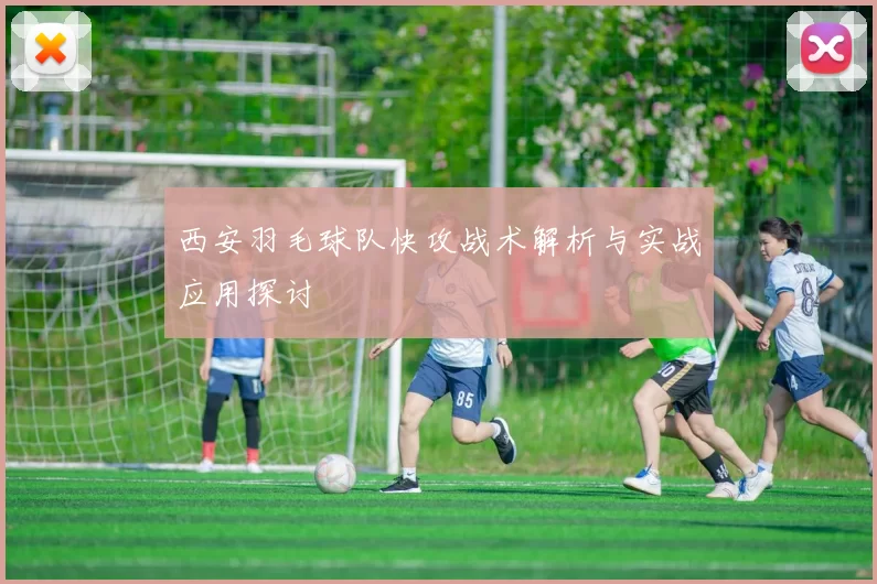西安羽毛球队快攻战术解析与实战应用探讨