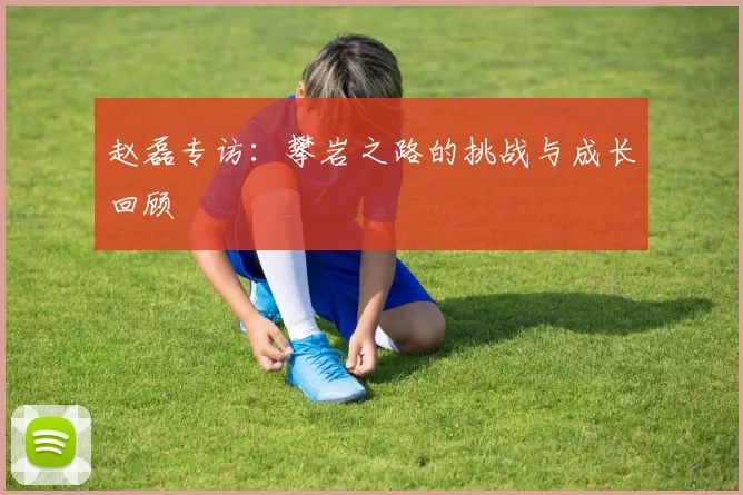 赵磊专访：攀岩之路的挑战与成长回顾