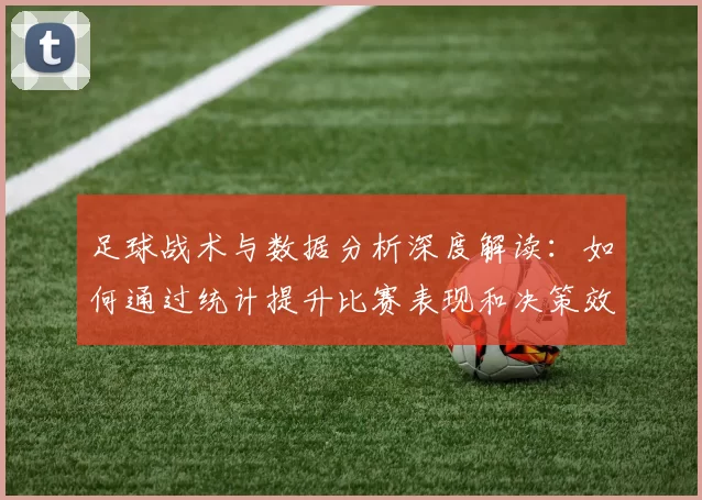 足球战术与数据分析深度解读：如何通过统计提升比赛表现和决策效率
