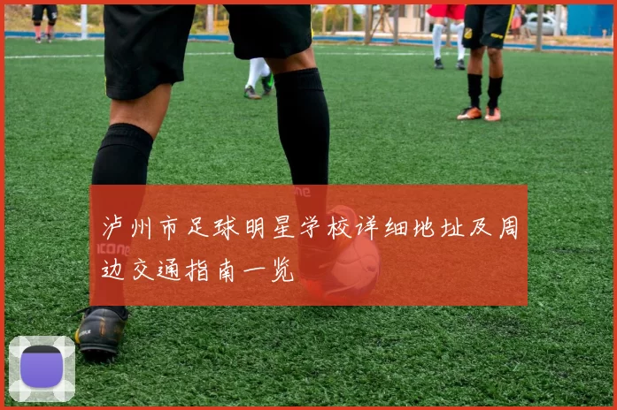 泸州市足球明星学校详细地址及周边交通指南一览