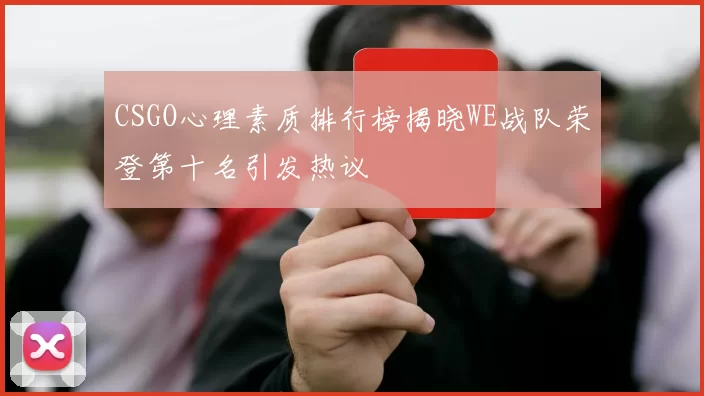 CSGO心理素质排行榜揭晓WE战队荣登第十名引发热议