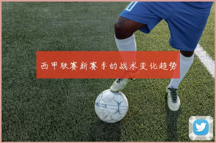 西甲联赛新赛季的战术变化趋势