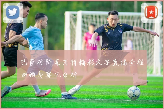 巴萨对阵莱万特精彩文字直播全程回顾与赛况分析