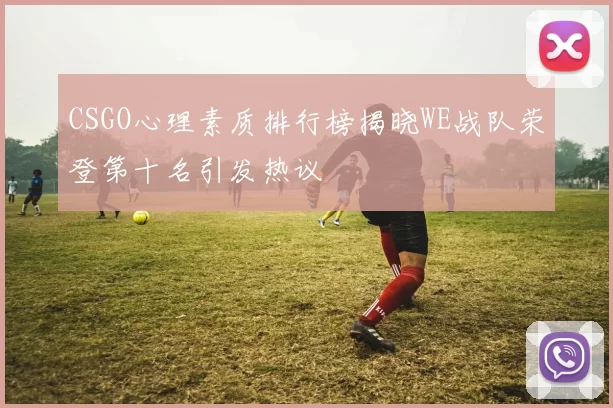 CSGO心理素质排行榜揭晓WE战队荣登第十名引发热议