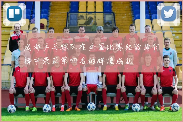 成都乒乓球队在全国比赛经验排行榜中荣获第四名的辉煌成就